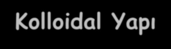 Kolloidal Yapı Kolloidal yapıda, çok küçük elemanlar halinde bazı cisimler, birbirlerinden ayrı olarak, ayrı faz veya aynı faz halinde bulunan başka bir cisim içinde dağılmıştır.