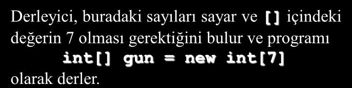 Dizilere İlk Değer Atama static void Main(string[] args) { int[] gun = { 0,2,4,6,8,10,11 ; Derleyici, buradaki sayıları sayar ve [] içindeki değerin 7 olması gerektiğini bulur ve programı int[] gun =