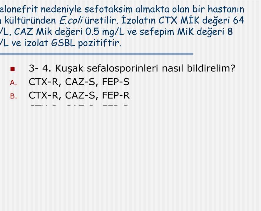 Piyelonefrit nedeniyle sefotaksim almakta olan bir hastanın kan kültüründen E.coli üretilir. İzolatın CTX MİK değeri 64 mg/l, CAZ Mik değeri 0.