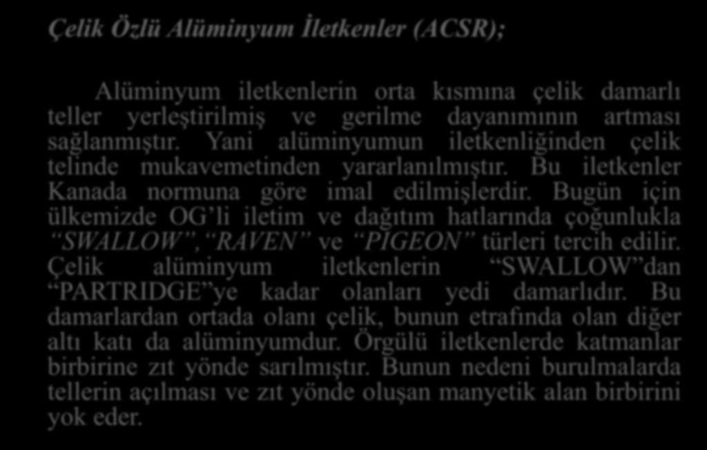 Çelik Özlü Alüminyum İletkenler (ACSR); Alüminyum iletkenlerin orta kısmına çelik damarlı teller yerleştirilmiş ve gerilme dayanımının artması sağlanmıştır.