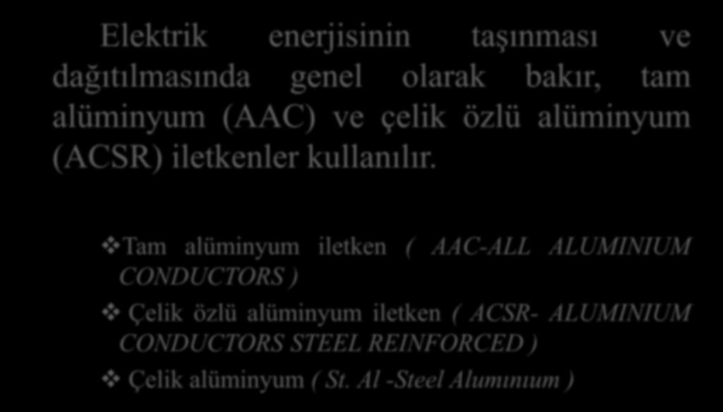 Elektrik enerjisinin taşınması ve dağıtılmasında genel olarak bakır, tam alüminyum (AAC) ve çelik özlü alüminyum (ACSR) iletkenler kullanılır.