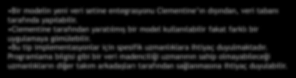 Veri Tabanı Bilgisi İş Bilgisi Veri Madenciliği Bilgisi Entegrasyon Bilgisi Bir modelin yeni veri setine entegrasyonu Clementine ın dışından, veri tabanı tarafında yapılabilir.