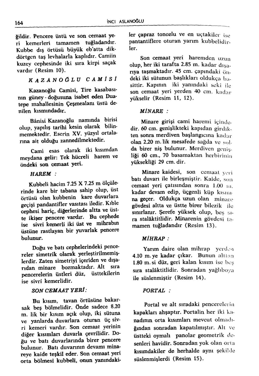 164 İNCİ ASLANOĞLU ğildir. Pencere üstü ve son cemaat yeri kemerleri tamamen tuğladandır. Kubbe dış örtüsü büyük eb'atta dikdörtgen taş levhalarla kaplıdır.