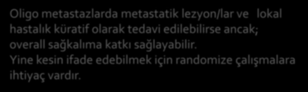 Oligo metastazlarda metastatik lezyon/lar ve lokal hastalık küratif olarak tedavi edilebilirse ancak;