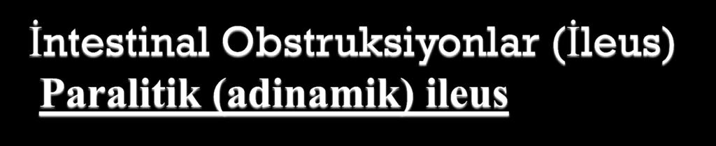 Mekanik tıkanma olmadan barsak içeriğini ilerletecek peristaltizmin yetersizliğine bağlı olan paralitik (adinamik) ileus -