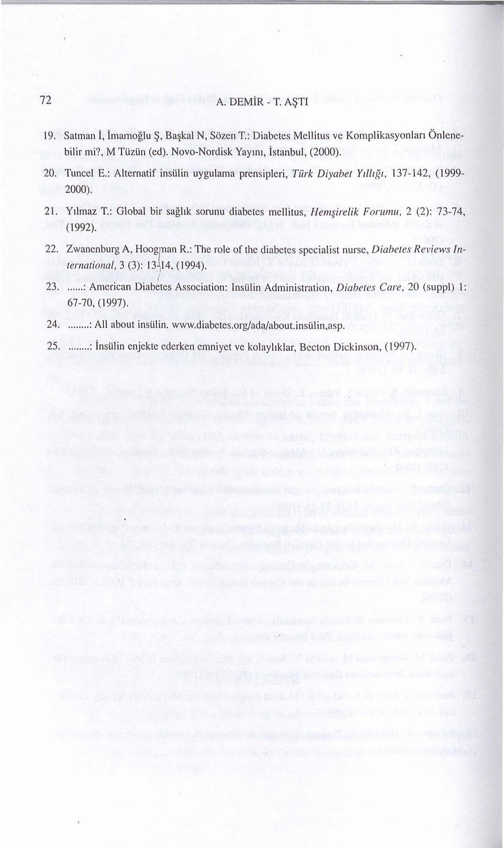 72 A. DEMiR - T. A~TI 19. Satrnan i, irnarnoglu ~. Ba kal N, Sozen T.: Diabetes Mellitus ve Komplikasyonlan Onlenebilir mi?, M TUzUn (ed). Novo-Nordisk Yay1111, Istanbul, (2000). 20. Tuncel E.