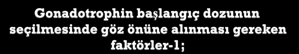 Kadının yaşı- Yaş>35 ise rezerv orijinal rezervin 1/3 üne indiğinden doz 75-150IU artırılabilir.