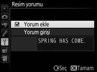 Resim Yorumu G düğmesi B ayarlar menüsü Yeni fotoğraflara çekildiklerinde bir yorum ekleyin. Yorumlar, ViewNX-i veya Capture NX-D de (0 169) üst bilgi şeklinde görüntülenebilir.