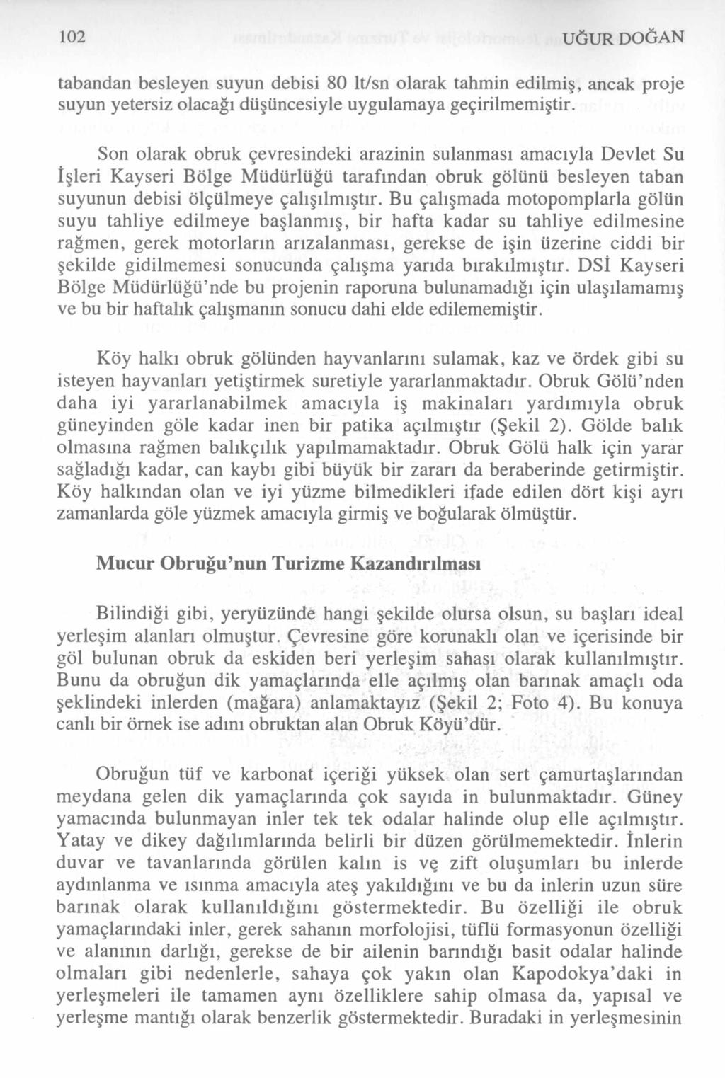 102 UĞUR DOĞAN tabandan besleyen suyun debisi 80 lt/sn olarak tahmin edilmiş, ancak proje suyun yetersiz olacağı düşüncesiyle uygulamaya geçirilmemiştir.