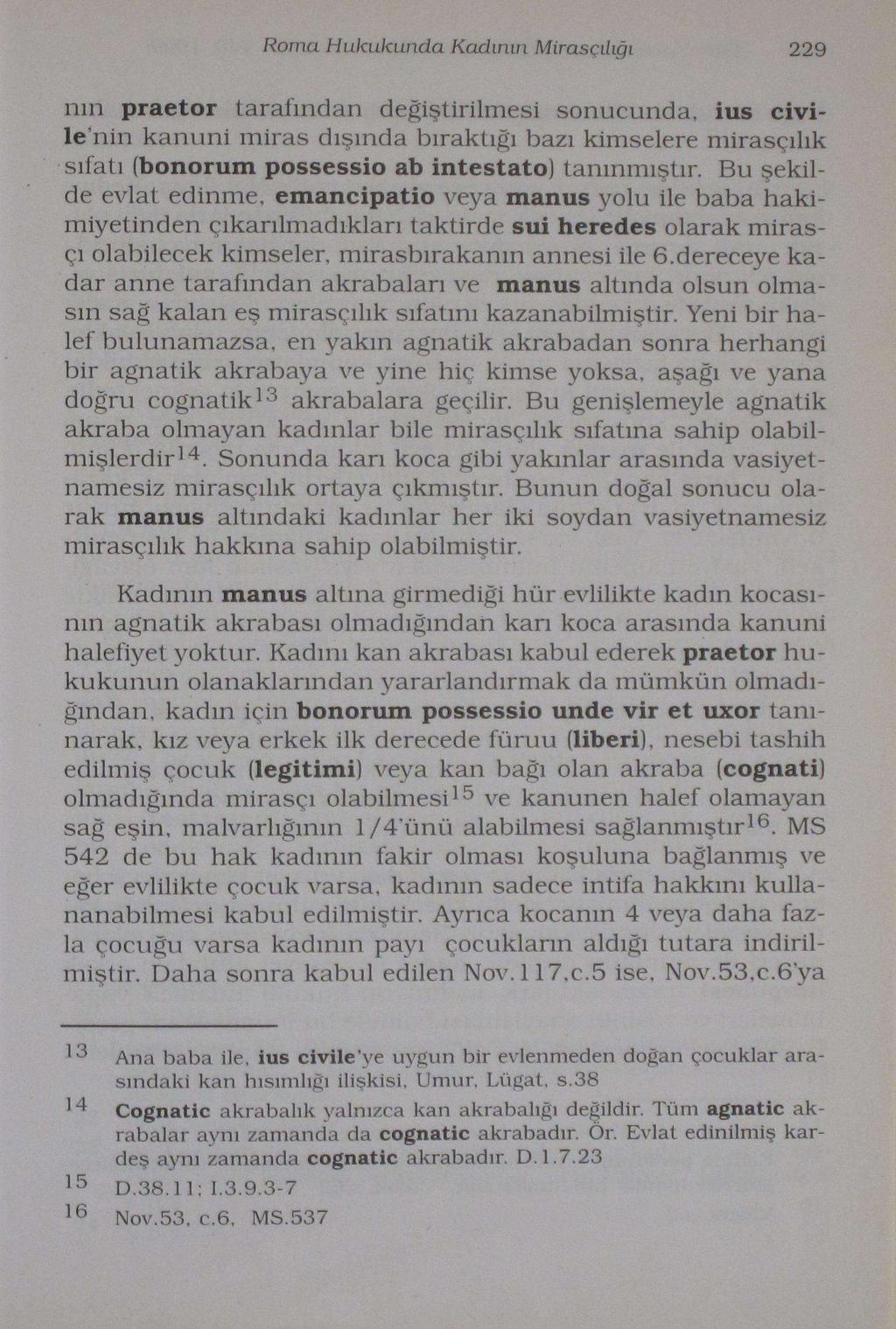 Roma Hukukunda Kadının Mirasçılığı 229 run praetor tarafından değiştirilmesi sonucunda, ius çivilenin kanuni miras dışında bıraktığı bazı kimselere mirasçılık sıfatı (bonorum possessio ab intestato)