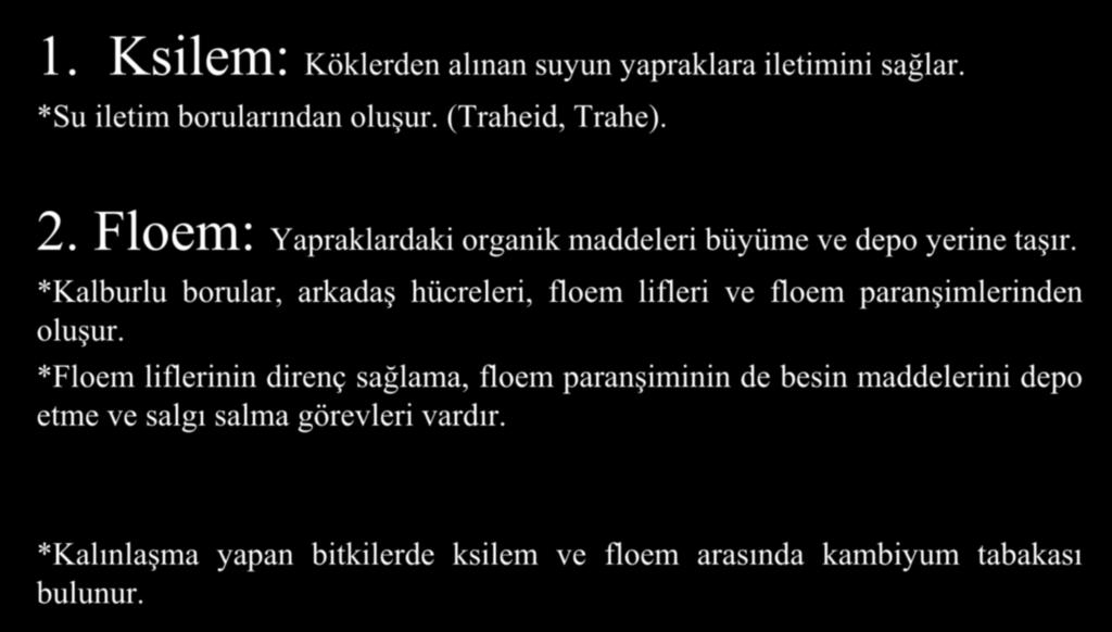 İletim Dokusu 1. Ksilem: Köklerden alınan suyun yapraklara iletimini sağlar. *Su iletim borularından oluşur. (Traheid, Trahe). 2. Floem: Yapraklardaki organik maddeleri büyüme ve depo yerine taşır.