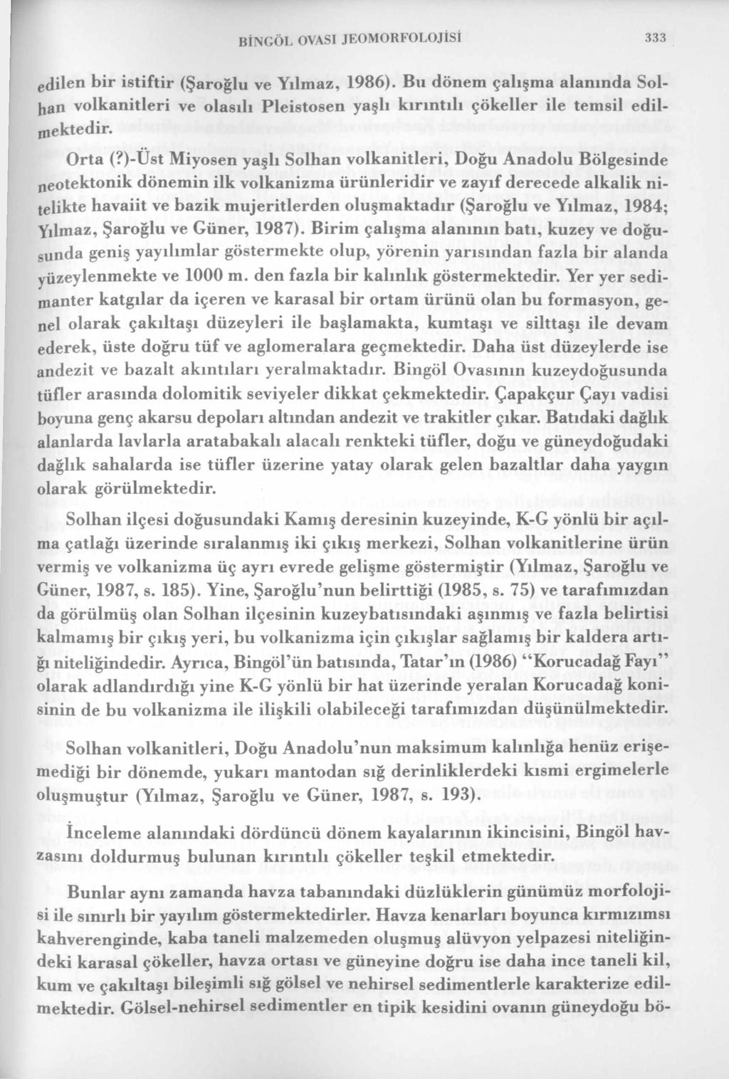 BİNGÖL OVASI JEOMORFOLOJİSİ 333 edilen bir istiftir (Şaroğlu ve Yılmaz, 1986). Bu dönem çalışma alanında Solhan volkanitleri ve olasılı Pleistosen yaşlı kırıntılı çökeller ile temsil edilmektedir.