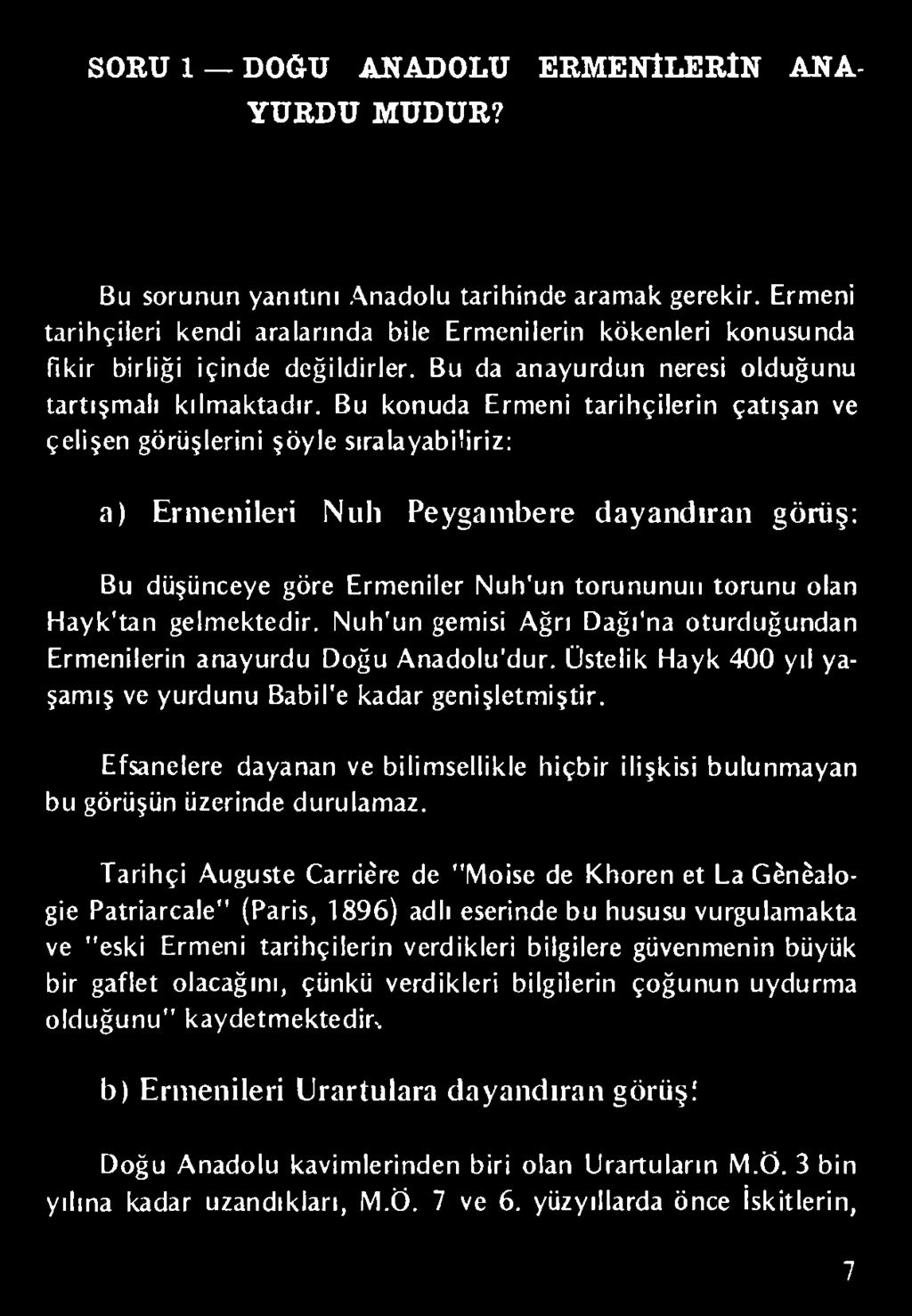 Bu konuda Ermeni tarihçilerin çatışan ve çelişen görüşlerini şöyle sıralayabiliriz: a) Ermenileri Nıılı Peygambere dayandıran görüş: Bu düşünceye göre Ermeniler Nuh'un torununun torunu olan Hayk'tan