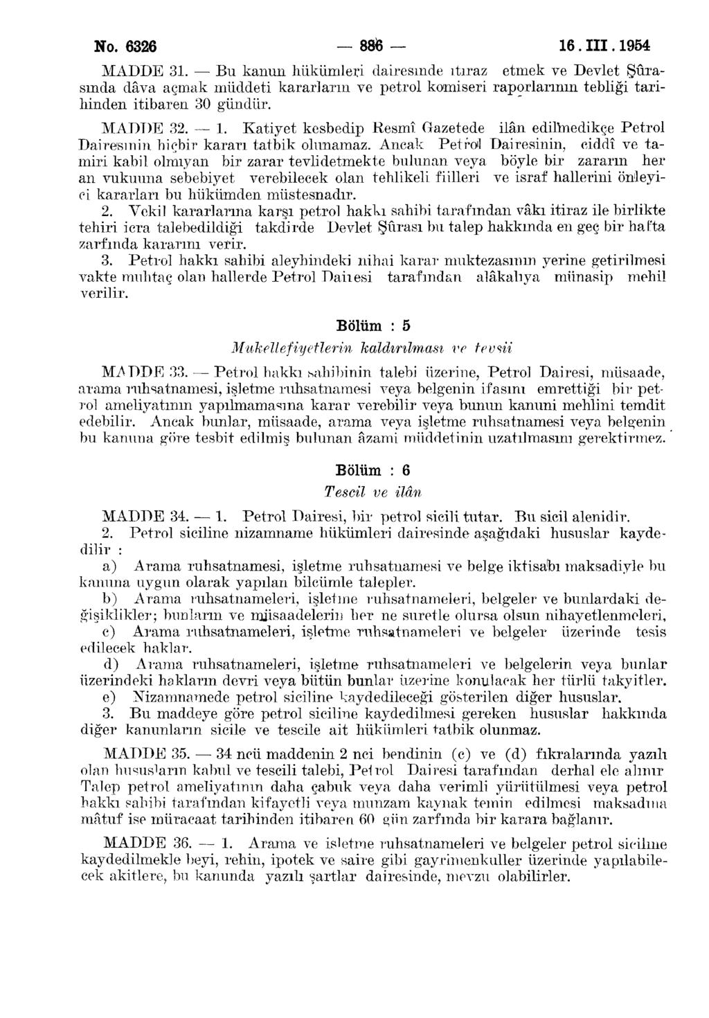 No. 6326 886 16. III. 1954 MADDE 31. Bu kanun hükümleri dairesinde itiraz etmek ve Devlet Şûrasında dâva açmak müddeti kararların ve petrol komiseri raporlarının tebliği tarihinden itibaren 30 gündür.