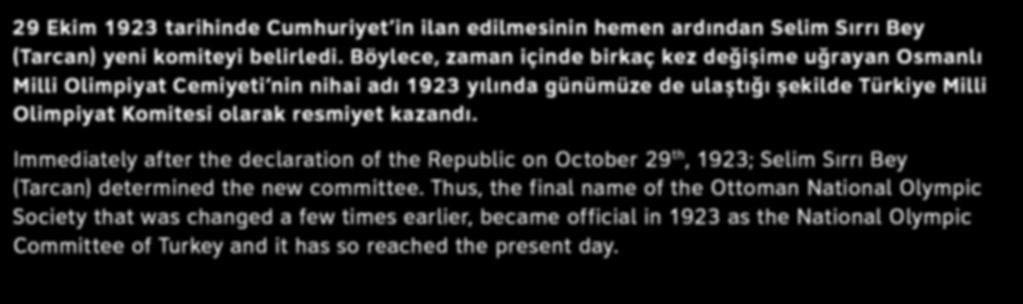 Böylece, zaman içinde birkaç kez değişime uğrayan Osmanlı Milli Olimpiyat Cemiyeti nin nihai adı 1923 yılında günümüze de ulaştığı şekilde Türkiye Milli Olimpiyat Komitesi olarak resmiyet kazandı.