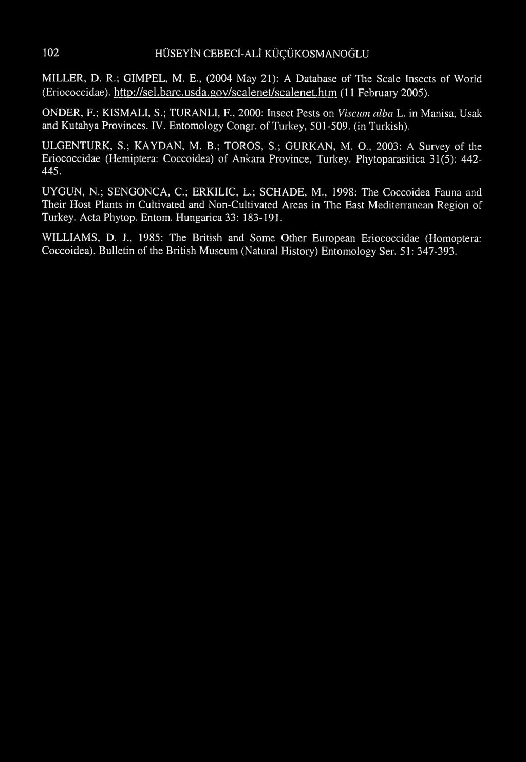 ULGENTURK, S.; KAYDAN, M. B.; TOROS, S.; GURKAN, M. O., 2003: A Survey of the Eriococcidae (Hemiptera: Coccoidea) of Ankara Province, Turkey. Phytoparasitica 31(5): 442-445. UYGUN, N.; SENGONCA, C.