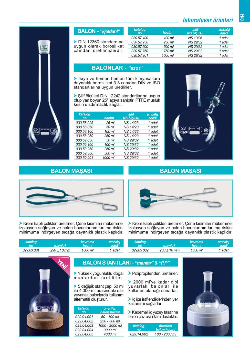 laboratuvarürünleri 044 B A L O N - kjeldahl" 1 030.57.100 100 mi NS 19/26 1 adet > DIN 12360 standardına 030.57.250 250 mi NS 29/32 1 adet uygun olarak borosilikat 030.57.500 500 ml NS 29/32 1 adet camdan üretilm işlerdir.