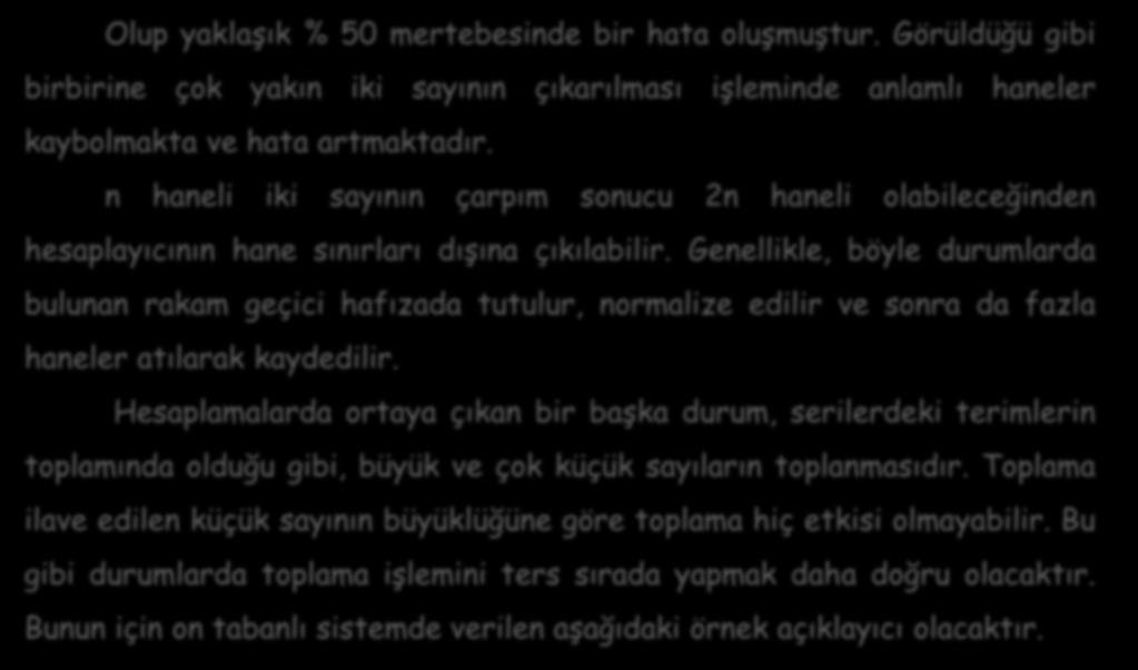 Olup yaklaşık % 50 mertebesinde bir hata oluşmuştur. Görüldüğü gibi birbirine çok yakın iki sayının çıkarılması işleminde anlamlı haneler kaybolmakta ve hata artmaktadır.