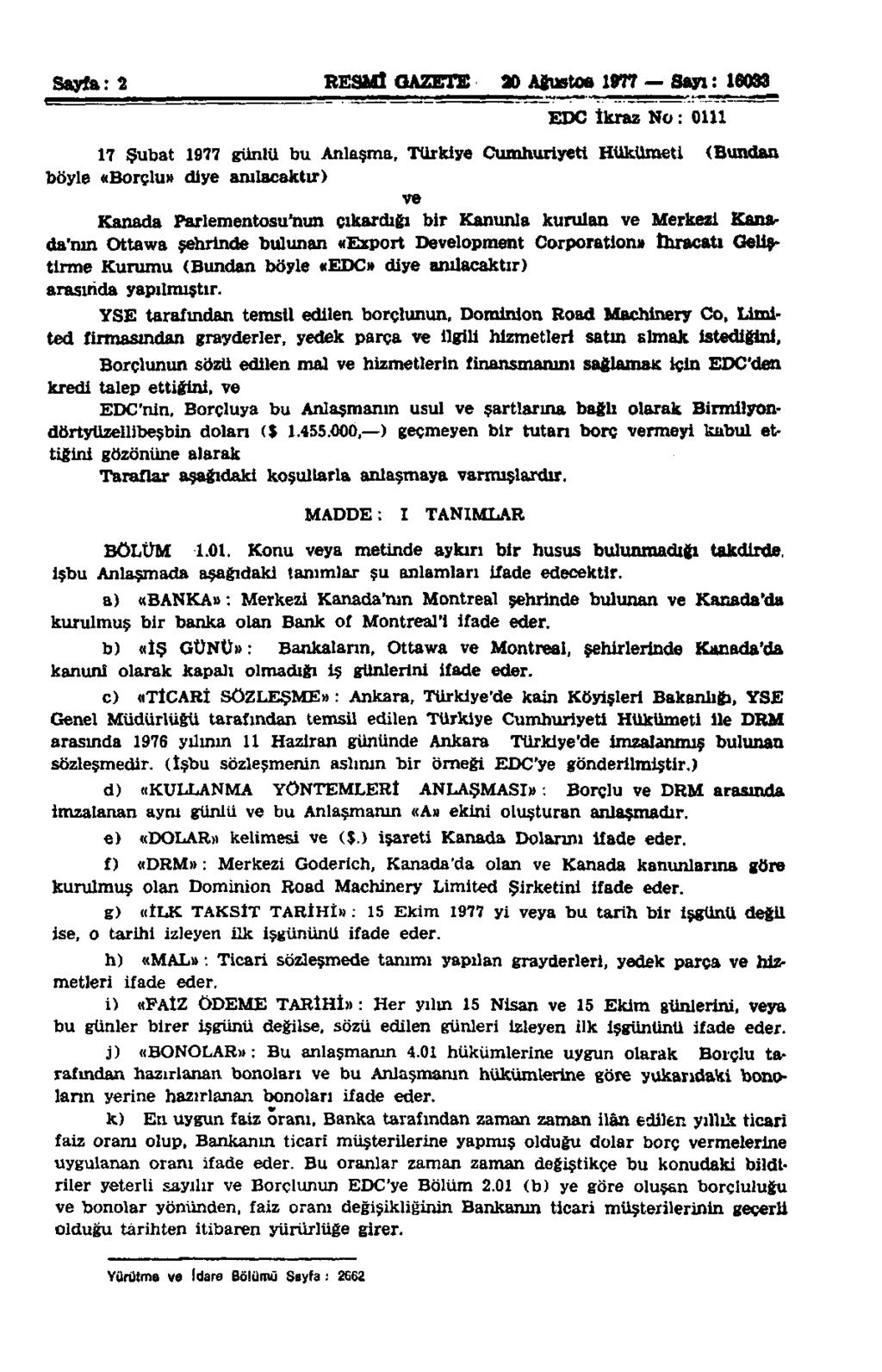 Sayfa: 2 RESMÎ GAZETE at) Ağustos 1977 Sayı: 16033 EDC İkraz Mo : 0111 17 Şubat 1977 günlü bu Anlaşma, Türkiye Cumhuriyeti Hükümeti (Bundan böyle «Borçlu» diye anılacaktır) ve Kanada Parlementosu'nun