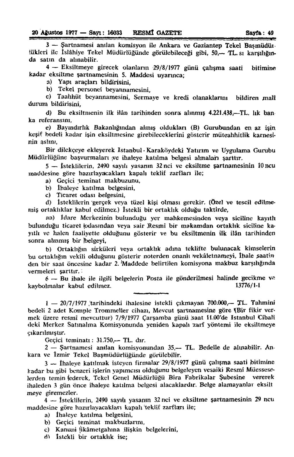 20 Ağustos 1077 Sayı: 16033 RESMÎ GAZETE Sayfa: 49 3 Şartnamesi anılan komisyon ile Ankara ve Gaziantep Tekel Başmüdür lükleri ile İslâhiye Tekel Müdürlüğünde görülebileceği gibi, 50, TL.