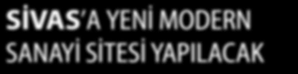 SİVAS TİCARET VE SANAYİ ODASI SİVAS A YENİ MODERN SANAYİ SİTESİ YAPILACAK Belediye, Ticaret ve Sanayi Odamız ve Esnaf Odaları işbirliğiyle Sivas ta toptan ticaret merkezi kurulacak.