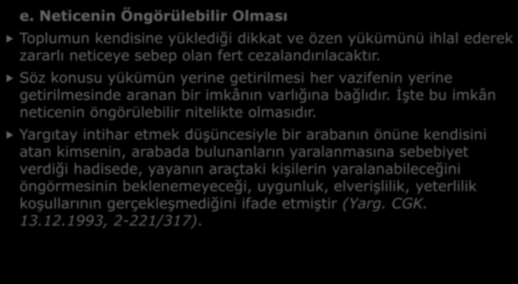 B- TAKSİRİN UNSURLARI e. Neticenin Öngörülebilir Olması Toplumun kendisine yüklediği dikkat ve özen yükümünü ihlal ederek zararlı neticeye sebep olan fert cezalandırılacaktır.