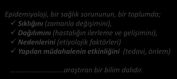 EPİDEMİYOLJİ TANIM Epidemiyoloji, bir sağlık sorununun, bir toplumda; Sıklığını (zamanla değişimini), Dağılımını (hastalığın