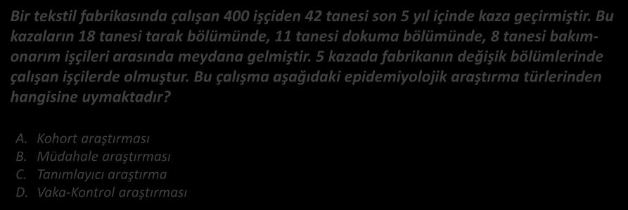 TANIMLAYICI ARAŞTIRMALAR Epidemiyoloji Bir tekstil fabrikasında çalışan 400 işçiden 42 tanesi son 5 yıl içinde kaza geçirmiştir.