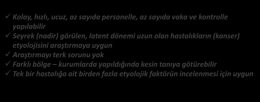 VAKA KONTROL ARAŞTIRMALARI YARARLARI (AVANTAJLARI) Kolay, hızlı, ucuz, az sayıda personelle, az sayıda vaka ve kontrolle yapılabilir Seyrek (nadir) görülen, latent dönemi uzun olan hastalıkların