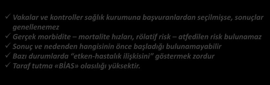 VAKA KONTROL ARAŞTIRMALARI SAKINCALARI (DEZAVANTAJLARI) Vakalar ve kontroller sağlık kurumuna başvuranlardan seçilmişse, sonuçlar genellenemez Gerçek morbidite mortalite hızları, rölatif