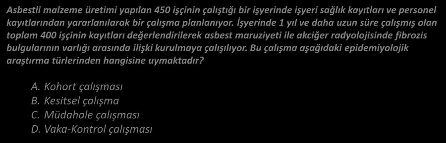 KOHORT ARAŞTIRMALARI Epidemiyoloji Asbestli malzeme üretimi yapılan 450 işçinin çalıştığı bir işyerinde işyeri sağlık kayıtları ve personel kayıtlarından yararlanılarak bir çalışma planlanıyor.