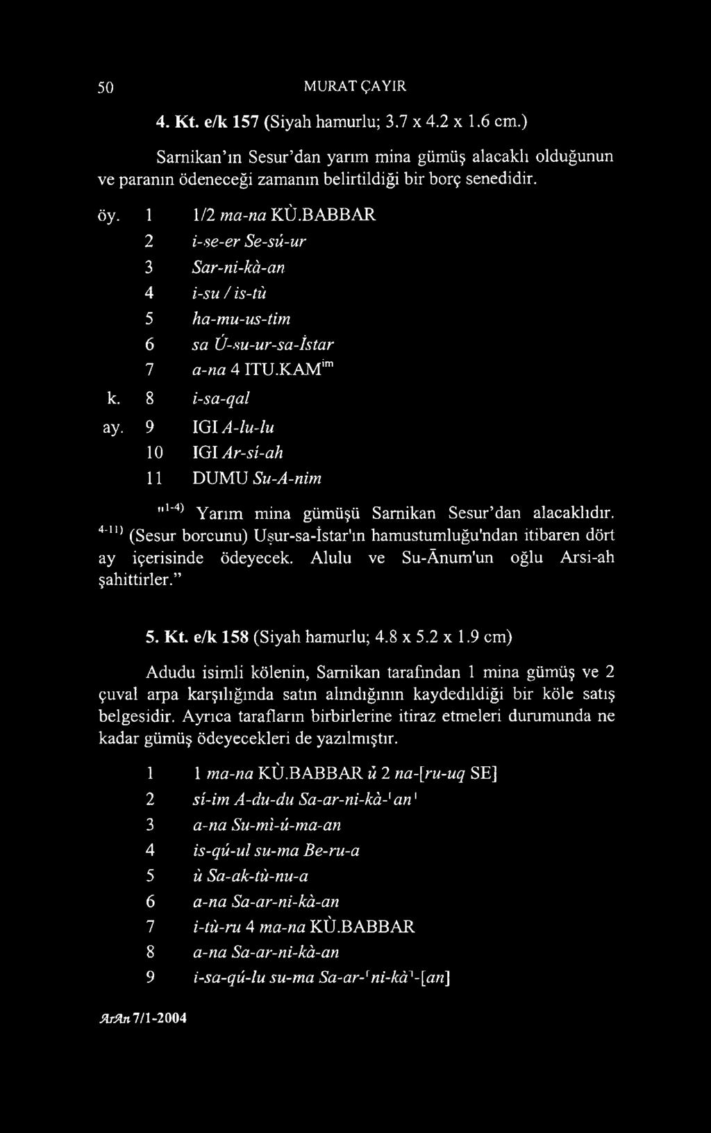 9 IGI A-lu-lu 10 IGI Ar-si-ah 11 DUMU Su-A-nim II1-4) Yarım mina gümüşü Samikan Sesur dan alacaklıdır. 4~n) (Sesur borcunu) Uşur-sa-İstar'm hamustumluğu'ndan itibaren dört ay içerisinde ödeyecek.