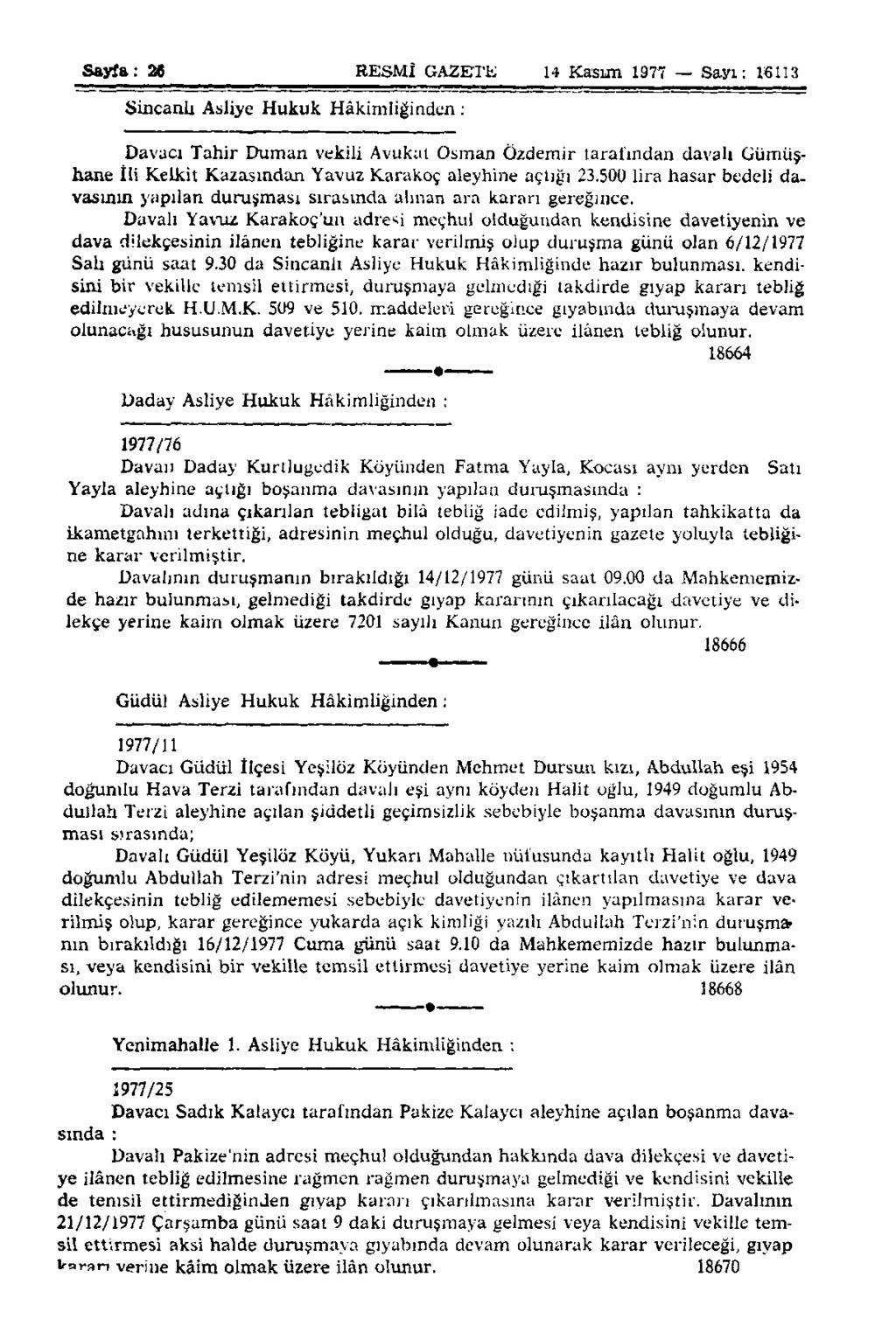 Sayfa: 26 RESMÎ GAZETE 14 Kasım 1977 Sayı: 16113 Sincanlı Asliye Hukuk Hâkimliğinden : Davacı Tahir Duman vekili Avukat Osman Özdemir tarafından davah Gümüşhane İli Kelkit Kazasından Yavuz Karakoç