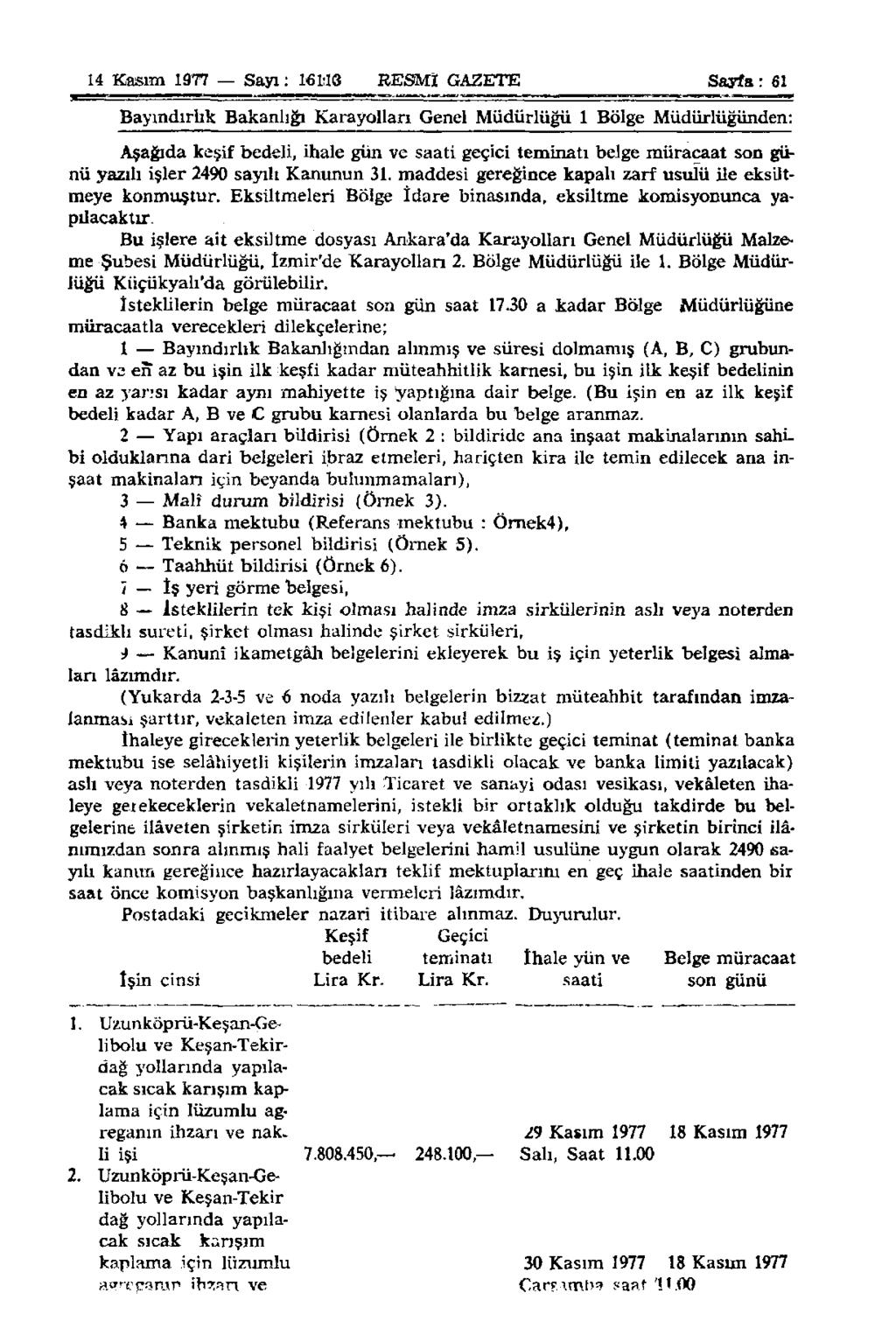 14 Kasım 1977 Sayı: 16 MS RESMÎ GAZETE Sayfa: 61 Bayındırlık Bakanlığı Karayolları Genel Müdürlüğü 1 Bölge Müdürlüğünden: Aşağıda keşif bedeli, ihale gün ve saati geçici teminatı belge müracaat son