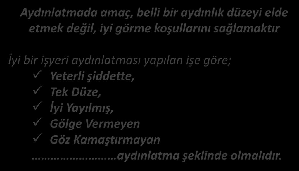 AYDINLATMA İŞYERLERİNDE İYİ AYDINLATMANIN ŞARTLARI Aydınlatmada amaç, belli bir aydınlık düzeyi elde etmek değil, iyi görme koşullarını sağlamaktır