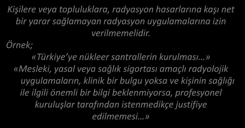 RADYASYONDAN KORUNMA JUSTİFİKASYON (Gerekçelendirme Net Fayda) Kişilere veya topluluklara, radyasyon hasarlarına kaşı net bir yarar sağlamayan radyasyon uygulamalarına izin verilmemelidir.