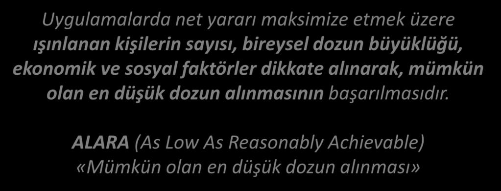 RADYASYONDAN KORUNMA OPTİMİZASYON (En Düşük Doz En İyi Sonuç / ALARA) Uygulamalarda net yararı maksimize etmek üzere ışınlanan kişilerin sayısı, bireysel dozun büyüklüğü, ekonomik