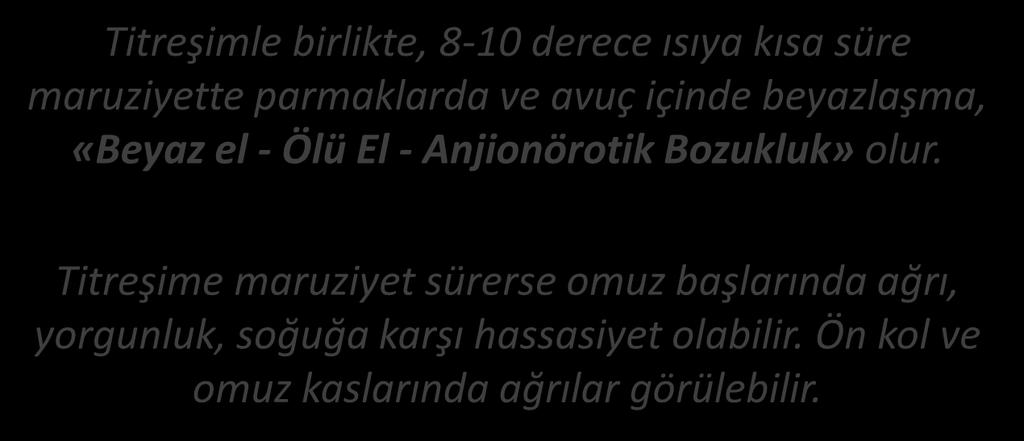 TİTREŞİMİN VÜCUDA ETKİLERİ FREKANS 2-30 Hz SEMPTOMLAR Titreşimle birlikte, 8-10 derece ısıya kısa süre maruziyette parmaklarda ve avuç içinde beyazlaşma, «Beyaz el - Ölü El - Anjionörotik Bozukluk»