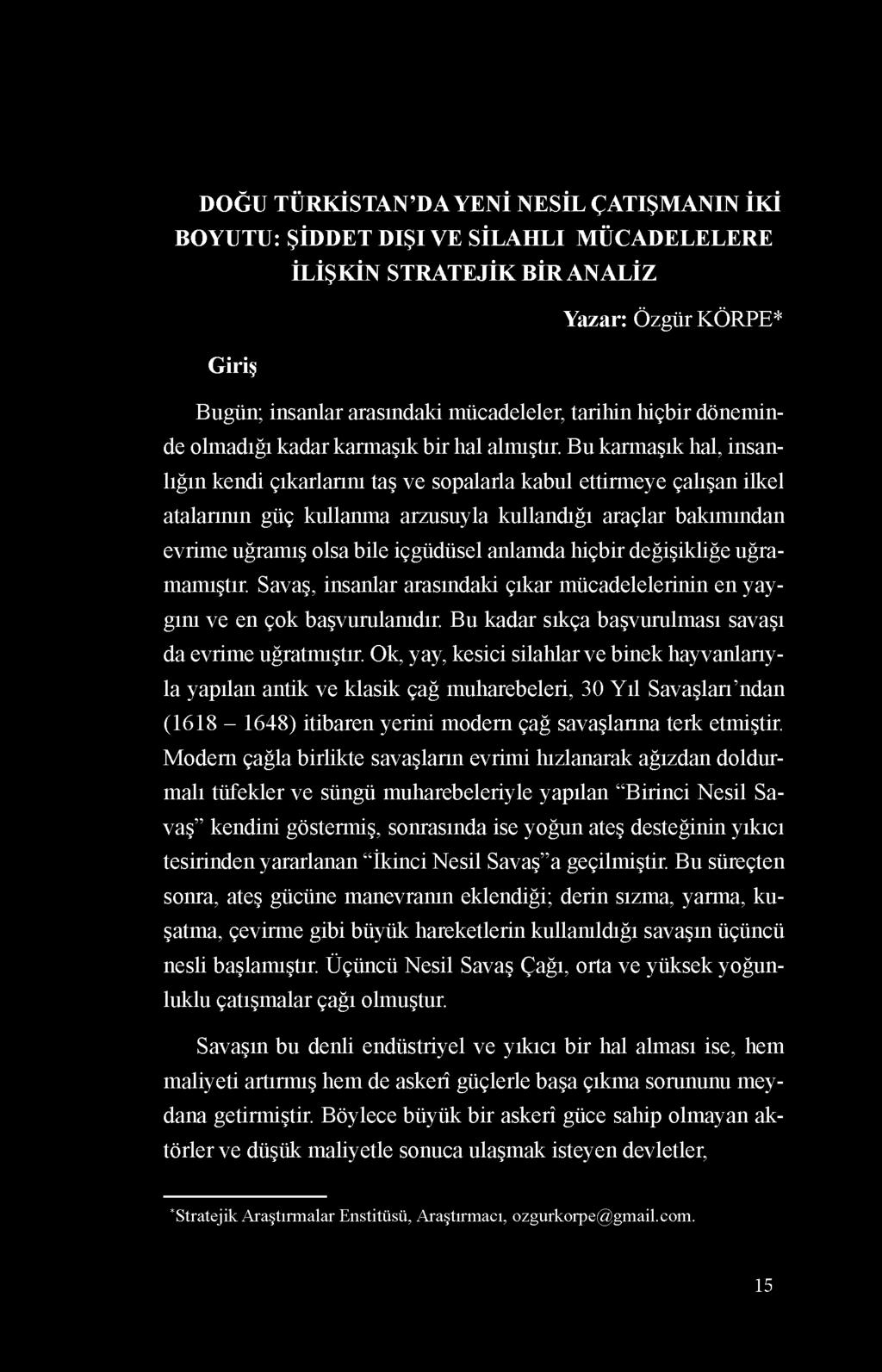 DOĞU TÜRKİSTAN DA YENİ NESİL ÇATIŞMANIN İKİ BOYUTU: ŞİDDET DIŞI VE SİLAHLI MÜCADELELERE İLİŞKİN STRATEJİK BİR ANALİZ Yazar: Özgür KÖRPE* Giriş Bugün; insanlar arasındaki mücadeleler, tarihin hiçbir