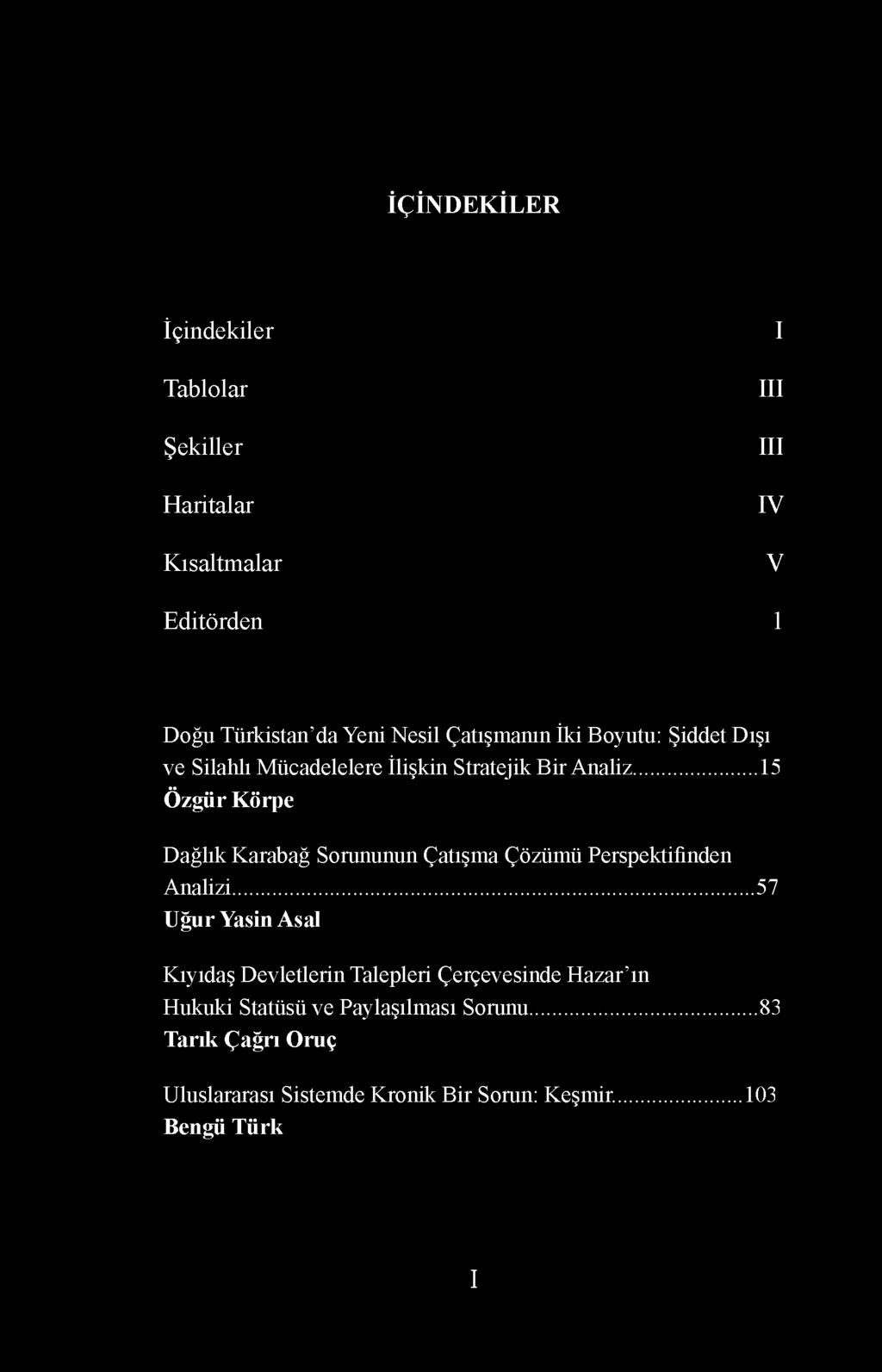 İçindekiler Tablolar Şekiller H aritalar K ısaltm alar I III III IV V Editörden 1 Doğu Türkistan da Yeni Nesil Çatışmanın İki Boyutu: Şiddet Dışı ve Silahlı Mücadelelere İlişkin Stratejik Bir Analiz.