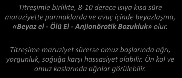 TİTREŞİMİN VÜCUDA ETKİLERİ FREKANS 2-30 Hz SEMPTOMLAR Titreşimle birlikte, 8-10 derece ısıya kısa süre maruziyette parmaklarda ve avuç içinde beyazlaşma, «Beyaz el - Ölü El - Anjionörotik Bozukluk»