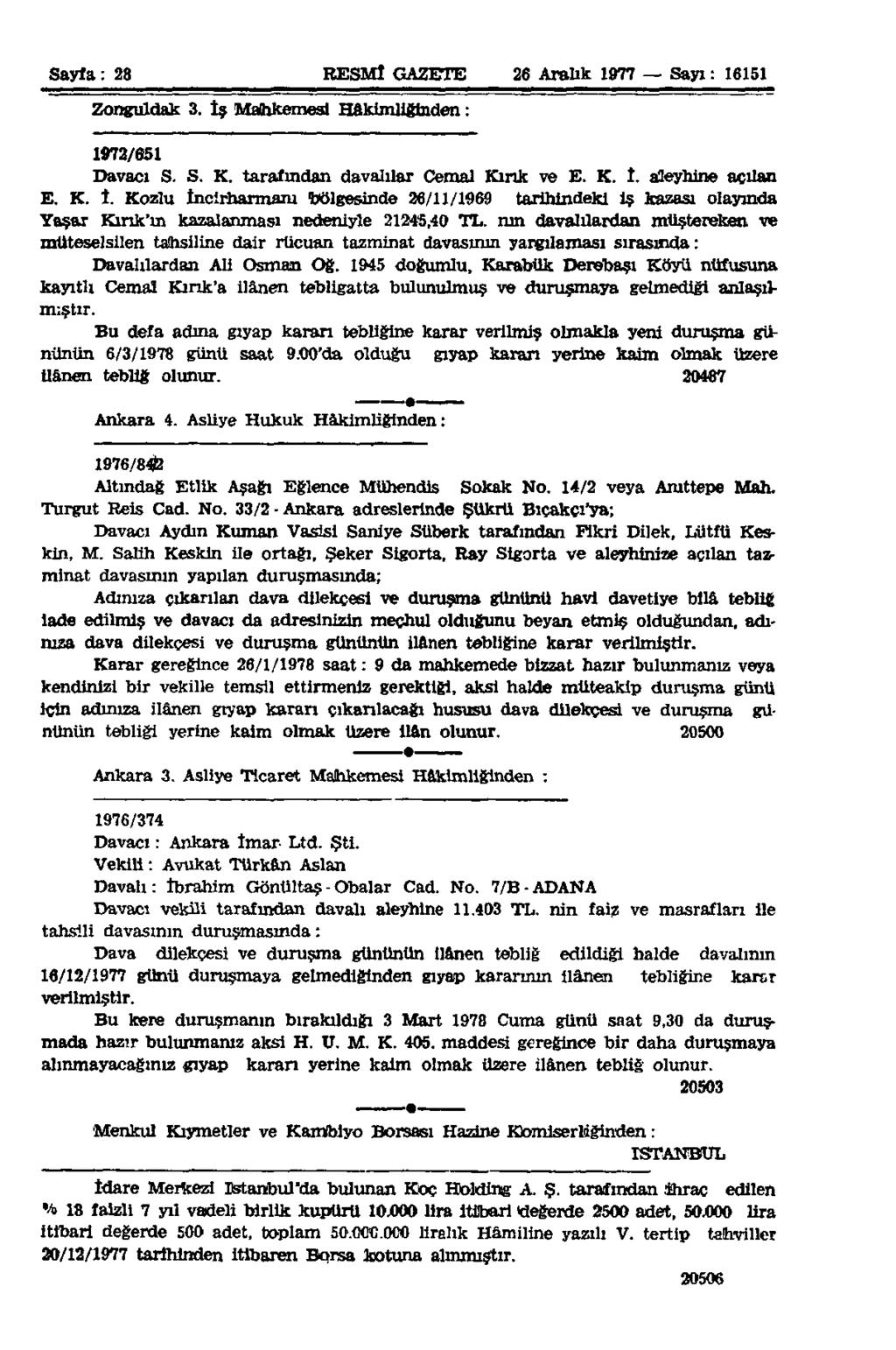 Sayfa: 28 RESMÎ GAZETE 26 Aralık 1977 Sayı: 16151 Zonguldak 3. İş Mahkemesi Hâkimliğinden: 1972/651 Davacı S. S. K. tarafından davalılar Cemal Kırık ve E. K. î. aleyhine açılan E. K. 1. Kozlu Incirharmam bölgesinde 26/11/1969 tarihindeki iş kazası olayında Yaşar Kırık'ın kazalanması nedeniyle 21245,40 TL.