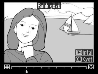 Balık gözü G düğmesi N rötuş menüsü Balık gözü objektifle çekilmiş gibi görünen kopyalar oluşturur.