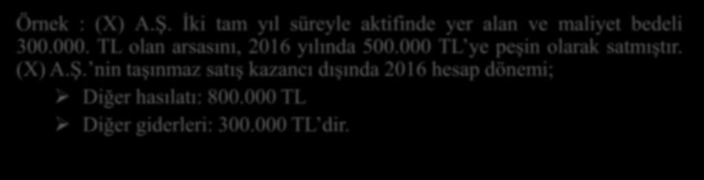 İştirak Hissesi ve Taşınmaz Satışı Kazanç İstisnası-Örnek Örnek : (X) A.Ş. İki tam yıl süreyle aktifinde yer alan ve maliyet bedeli 300.000. TL olan arsasını, 2016 yılında 500.