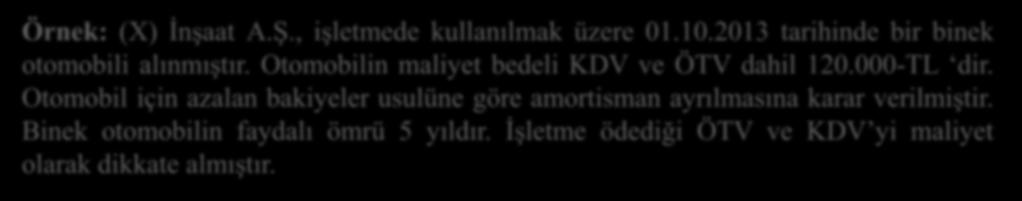 KIST AMORTİSMAN UYGULAMASI (Madde 320) (3) Örnek: (X) İnşaat A.Ş., işletmede kullanılmak üzere 01.10.2013 tarihinde bir binek otomobili alınmıştır. Otomobilin maliyet bedeli KDV ve ÖTV dahil 120.