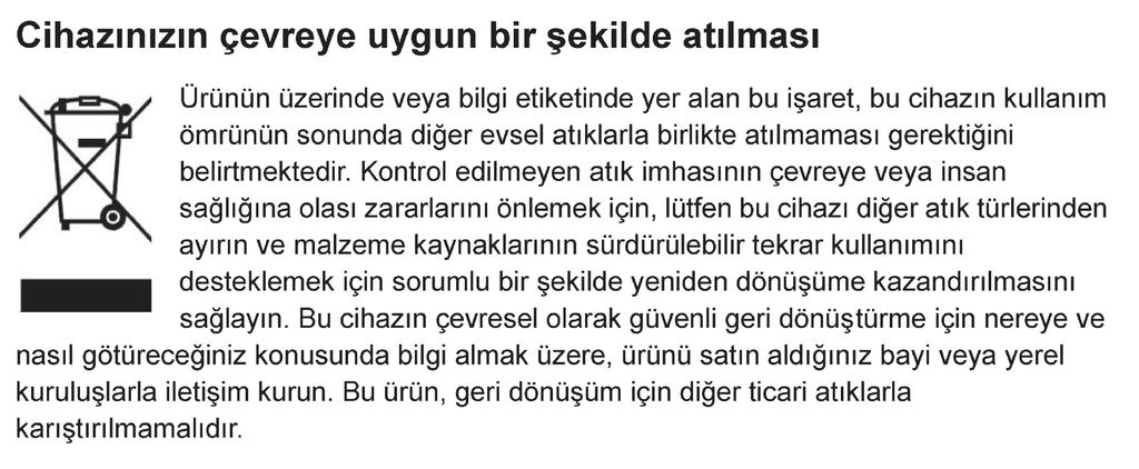 Bu cihazın çevreye uygun bir şekilde atılması Ürünün üzerinde veya bilgi etiketinde yer alan bu işaret, bu cihazın kullanım ömrünün sonunda diğer evsel atklarla birlikte atılmaması gerektiğini