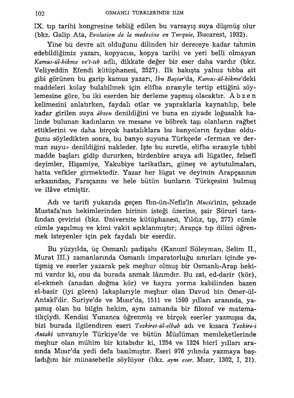 102 OSMANLI TÜRKLERINDE ILIM IX. tıp tarihi kongresine tebliğ edilen bu varsayış suya düşmüş olur (bkz. Galip Ata, Evoluüon de la medetine en Turquie, Bucarest, 1932).