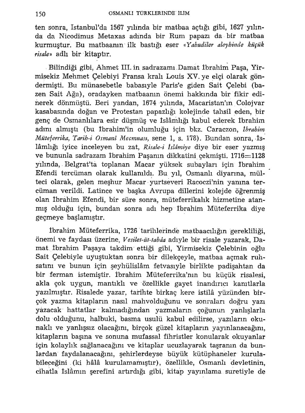 150 OSMANLI TÜRKLERINDE ILIM ten sonra, istanbul'da 1567 yılında bir matbaa açtığı gibi, 1627 yılında da Nieodimus Metaxas adında bir Rum papazı da bir matbaa kurmuştur.