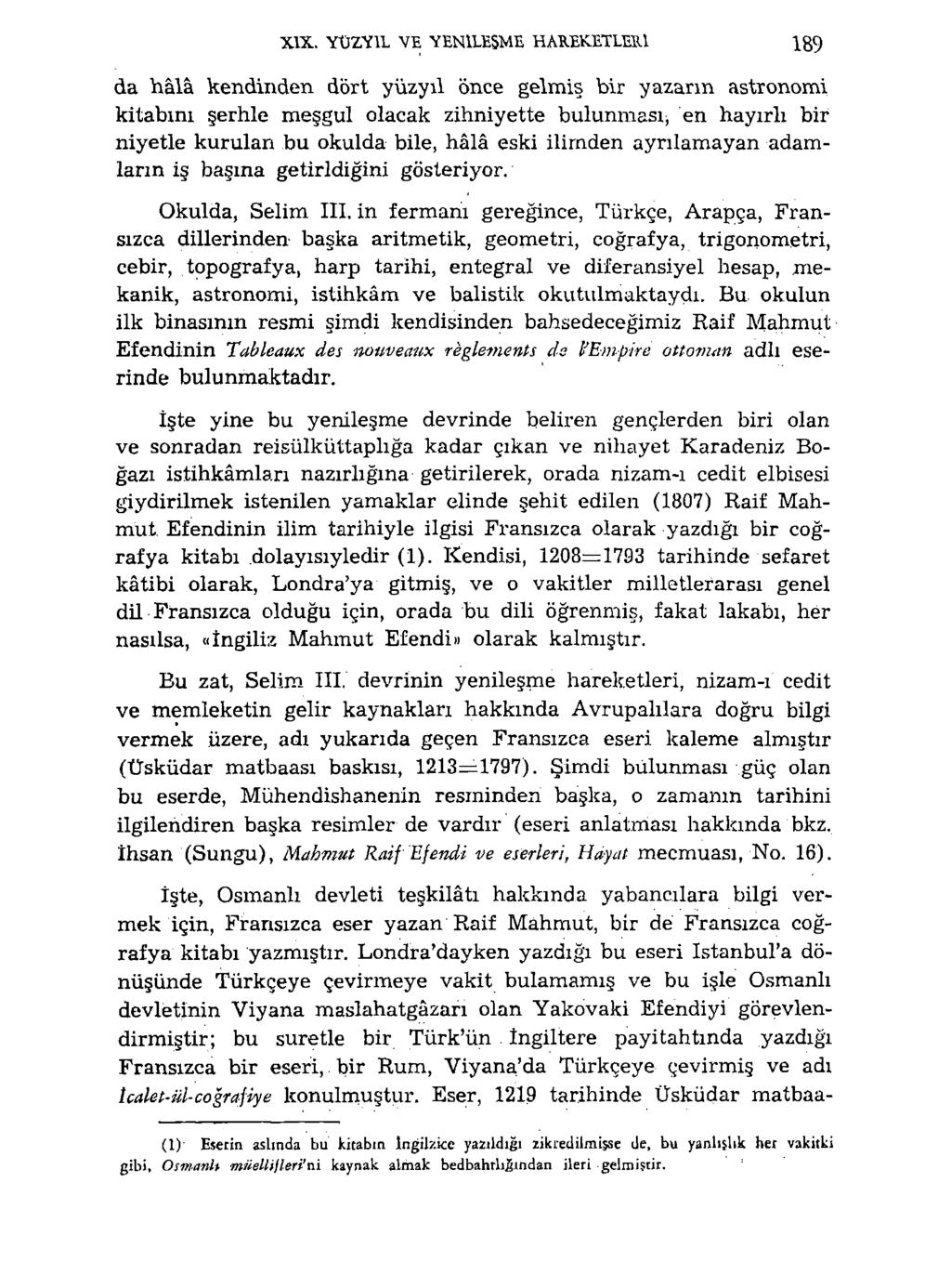 XIX. YÜZYİL VE YENİLEŞME HAREKETLERİ 189 da bâlâ kendinden dört yüzyıl önce gelmiş bir yazarın astronomi kitabını şerhle meşgul olacak zihniyette bulunması^ en hayırlı bir niyetle kurulan bu okulda