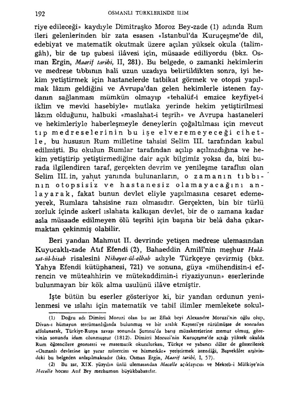 192 OSMANLİ TÜRKLEIUNDE ILIM riye edileceği» kaydıyle Dimitraşko Moroz Bey-zade (1) adında Rum ileri gelenlerinden bir zata esasen «istanbul'da Kuruçeşme'de dil, edebiyat ve matematik okutmak üzere